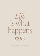 Life is What Happens Now Print