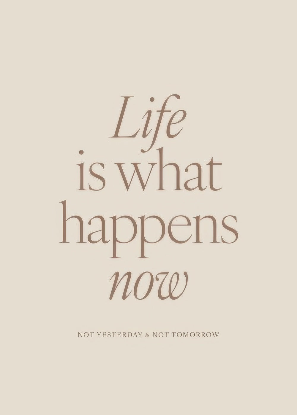 Life is What Happens Now Print