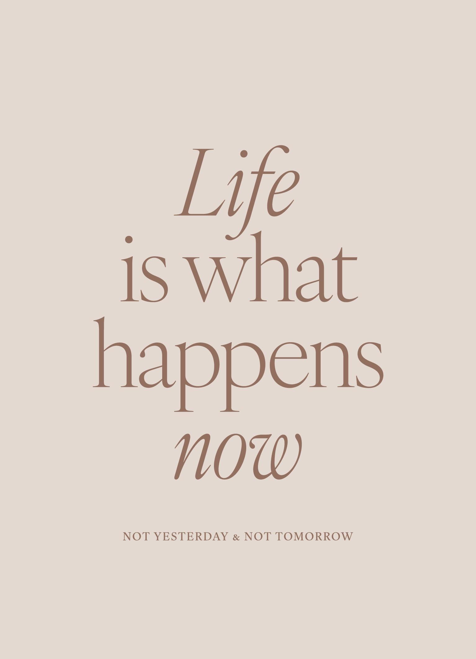 Life is What Happens Now Print