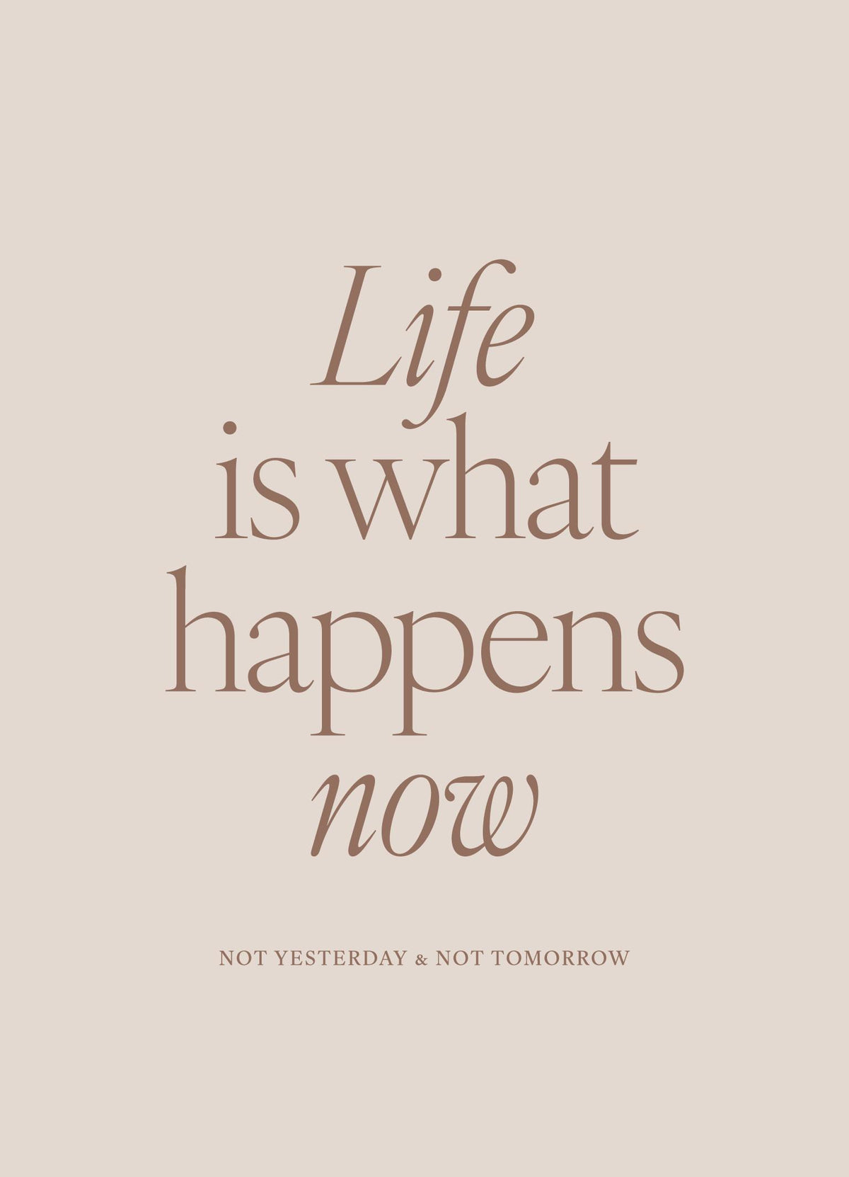 Life is What Happens Now Print