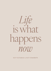 Life is What Happens Now Print