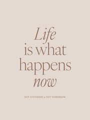 Life is What Happens Now Print